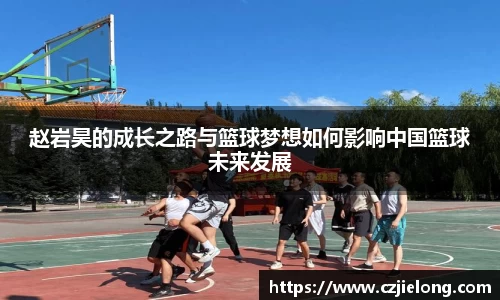 英国365赵岩昊的成长之路与篮球梦想如何影响中国篮球未来发展